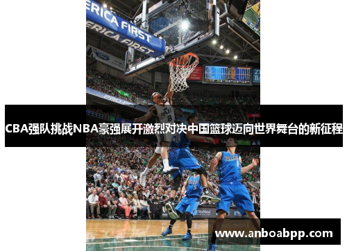 CBA强队挑战NBA豪强展开激烈对决中国篮球迈向世界舞台的新征程